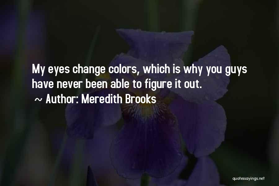 Meredith Brooks Quotes: My Eyes Change Colors, Which Is Why You Guys Have Never Been Able To Figure It Out.
