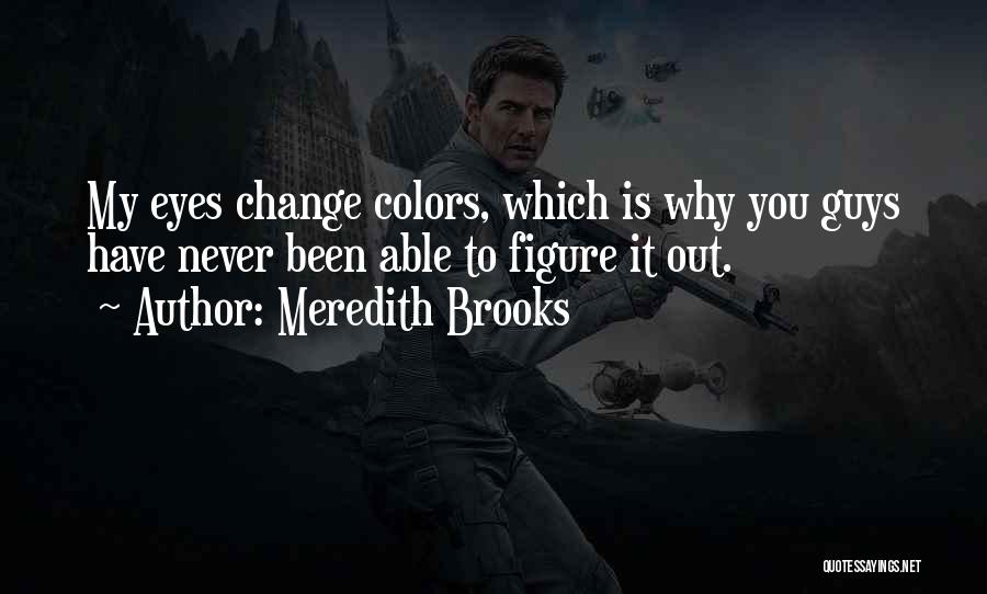 Meredith Brooks Quotes: My Eyes Change Colors, Which Is Why You Guys Have Never Been Able To Figure It Out.