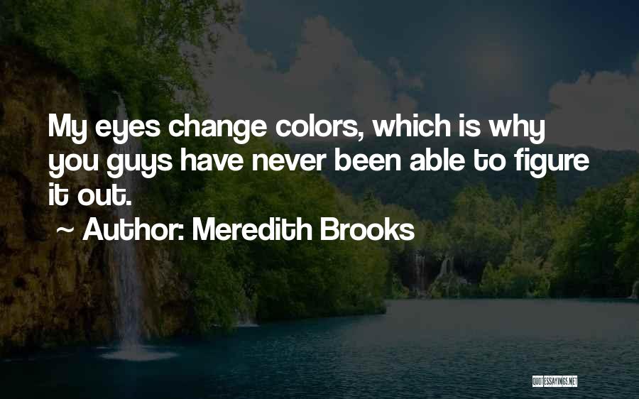 Meredith Brooks Quotes: My Eyes Change Colors, Which Is Why You Guys Have Never Been Able To Figure It Out.