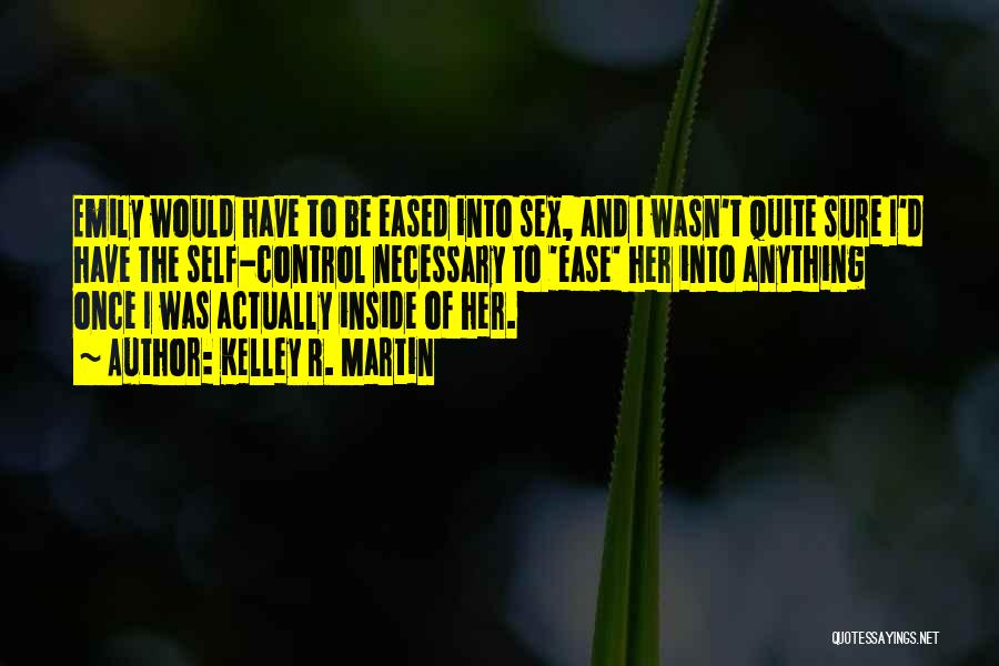 Kelley R. Martin Quotes: Emily Would Have To Be Eased Into Sex, And I Wasn't Quite Sure I'd Have The Self-control Necessary To 'ease'