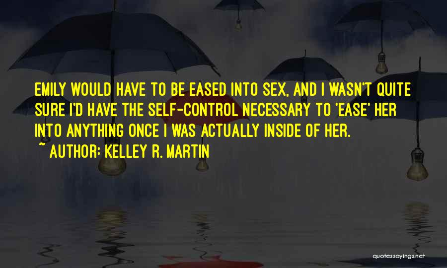 Kelley R. Martin Quotes: Emily Would Have To Be Eased Into Sex, And I Wasn't Quite Sure I'd Have The Self-control Necessary To 'ease'