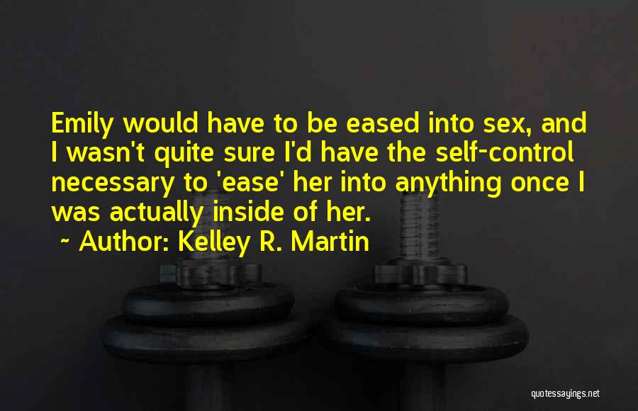 Kelley R. Martin Quotes: Emily Would Have To Be Eased Into Sex, And I Wasn't Quite Sure I'd Have The Self-control Necessary To 'ease'