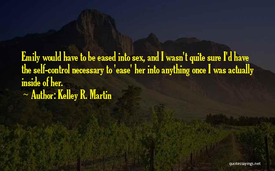 Kelley R. Martin Quotes: Emily Would Have To Be Eased Into Sex, And I Wasn't Quite Sure I'd Have The Self-control Necessary To 'ease'