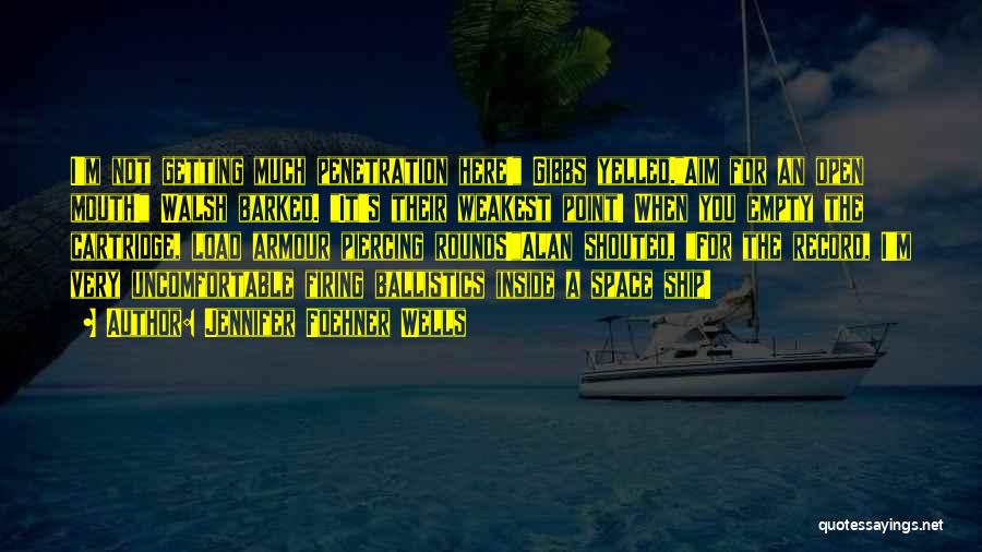 Jennifer Foehner Wells Quotes: I'm Not Getting Much Penetration Here! Gibbs Yelled.aim For An Open Mouth! Walsh Barked. It's Their Weakest Point! When You