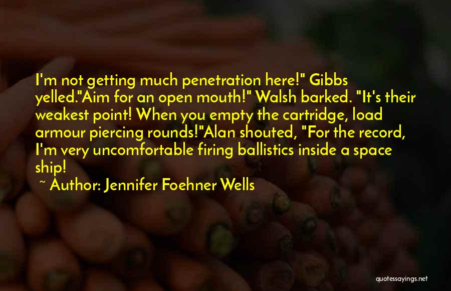 Jennifer Foehner Wells Quotes: I'm Not Getting Much Penetration Here! Gibbs Yelled.aim For An Open Mouth! Walsh Barked. It's Their Weakest Point! When You