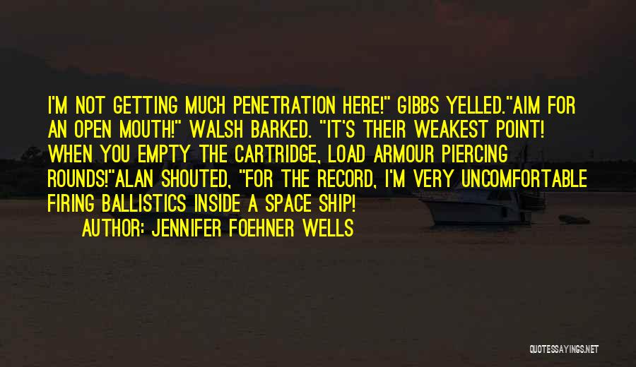 Jennifer Foehner Wells Quotes: I'm Not Getting Much Penetration Here! Gibbs Yelled.aim For An Open Mouth! Walsh Barked. It's Their Weakest Point! When You