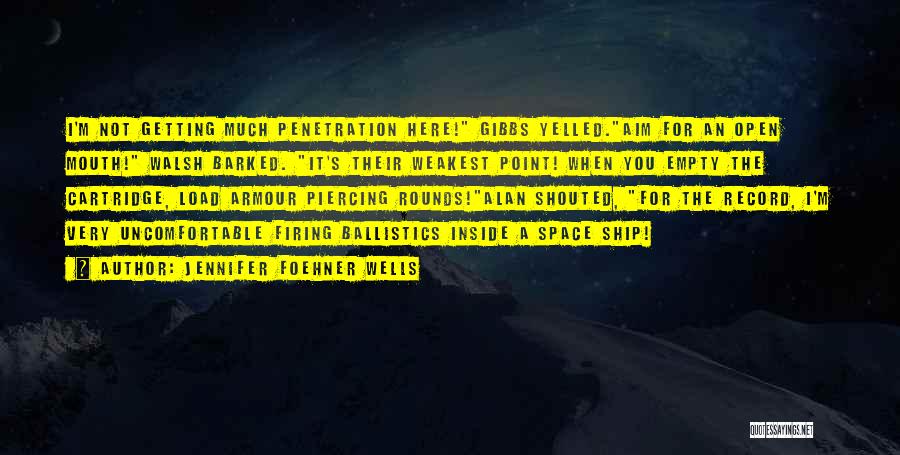 Jennifer Foehner Wells Quotes: I'm Not Getting Much Penetration Here! Gibbs Yelled.aim For An Open Mouth! Walsh Barked. It's Their Weakest Point! When You