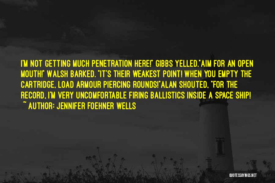 Jennifer Foehner Wells Quotes: I'm Not Getting Much Penetration Here! Gibbs Yelled.aim For An Open Mouth! Walsh Barked. It's Their Weakest Point! When You