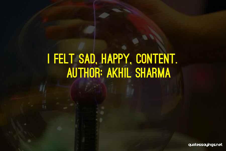 Akhil Sharma Quotes: I Felt Sad, Happy, Content.
