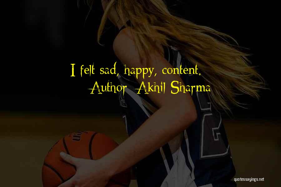 Akhil Sharma Quotes: I Felt Sad, Happy, Content.