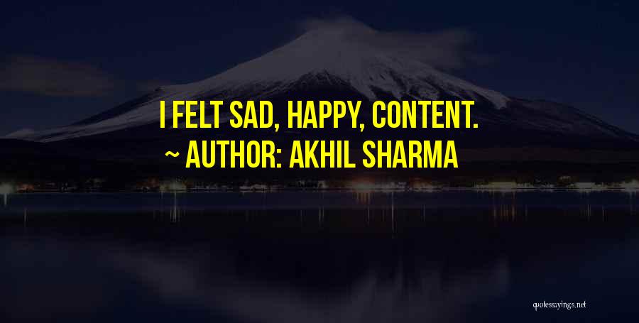 Akhil Sharma Quotes: I Felt Sad, Happy, Content.