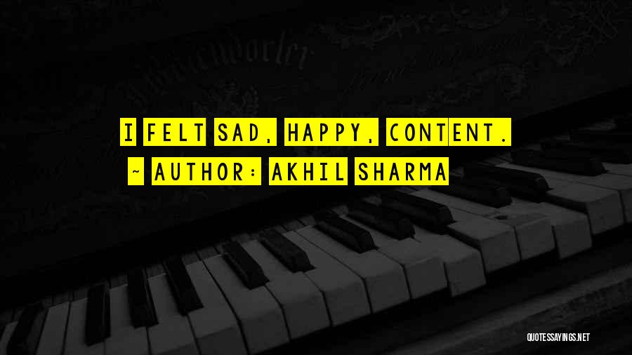 Akhil Sharma Quotes: I Felt Sad, Happy, Content.