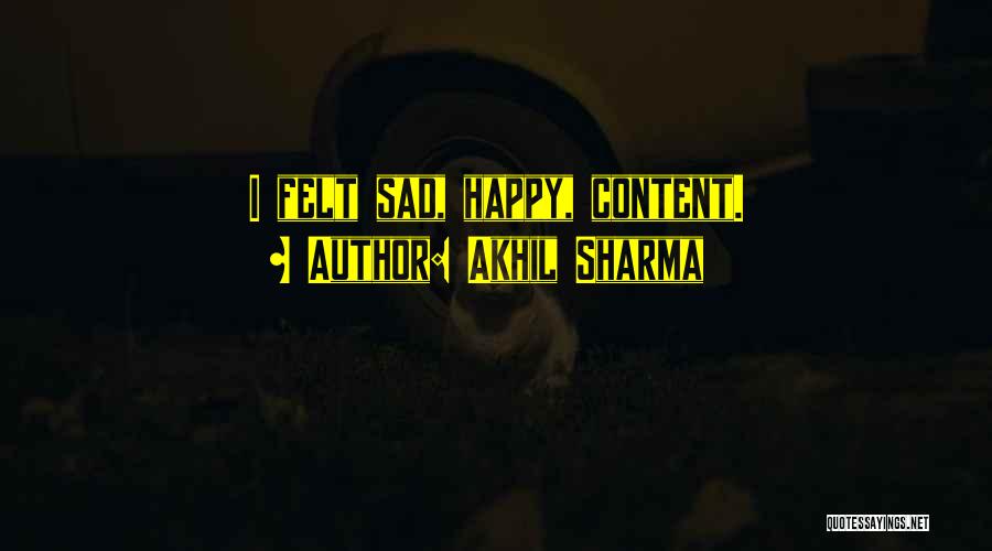 Akhil Sharma Quotes: I Felt Sad, Happy, Content.