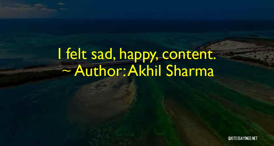 Akhil Sharma Quotes: I Felt Sad, Happy, Content.