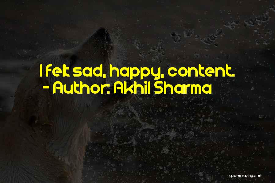 Akhil Sharma Quotes: I Felt Sad, Happy, Content.