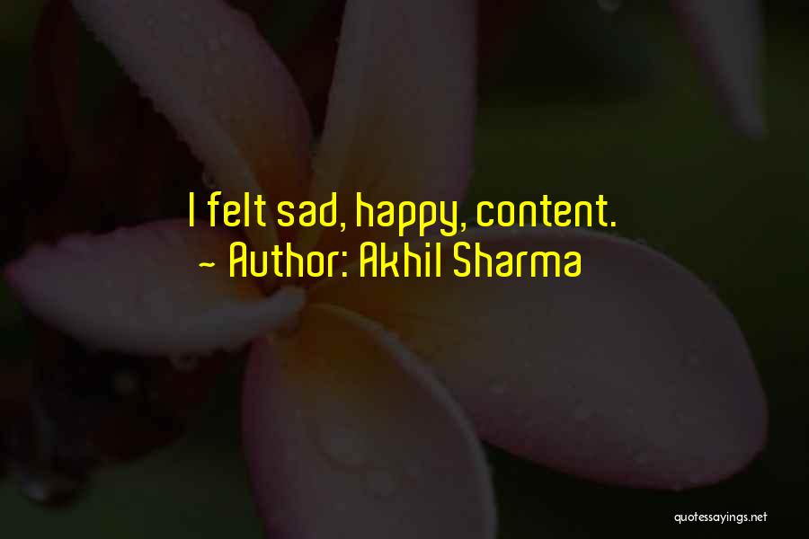 Akhil Sharma Quotes: I Felt Sad, Happy, Content.
