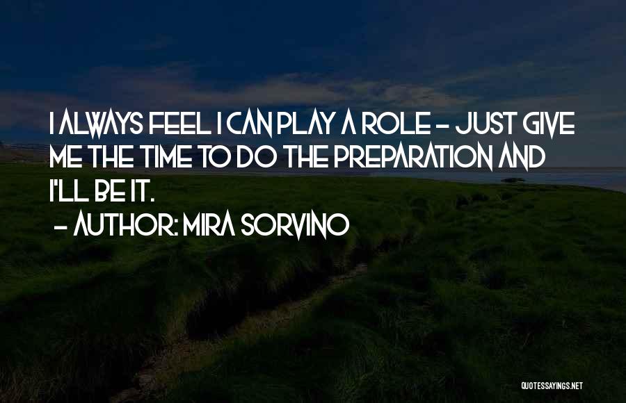 Mira Sorvino Quotes: I Always Feel I Can Play A Role - Just Give Me The Time To Do The Preparation And I'll