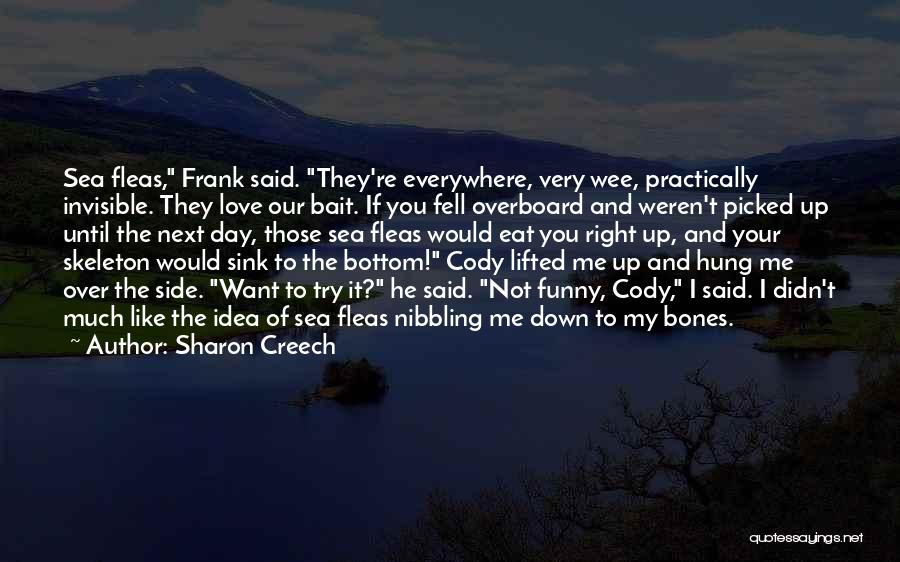 Sharon Creech Quotes: Sea Fleas, Frank Said. They're Everywhere, Very Wee, Practically Invisible. They Love Our Bait. If You Fell Overboard And Weren't