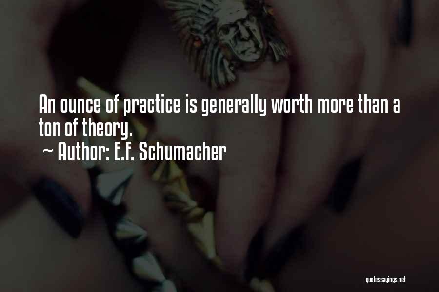 E.F. Schumacher Quotes: An Ounce Of Practice Is Generally Worth More Than A Ton Of Theory.