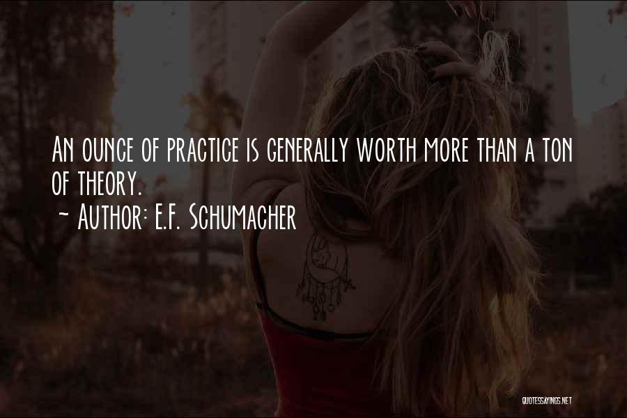 E.F. Schumacher Quotes: An Ounce Of Practice Is Generally Worth More Than A Ton Of Theory.