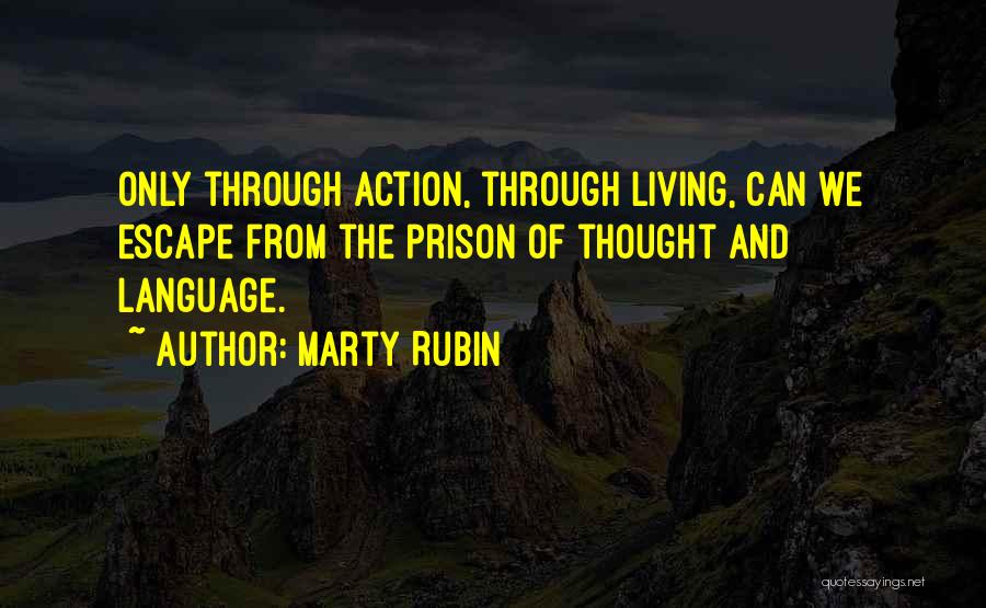 Marty Rubin Quotes: Only Through Action, Through Living, Can We Escape From The Prison Of Thought And Language.