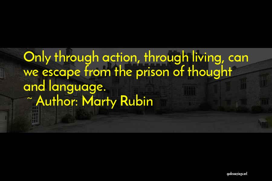 Marty Rubin Quotes: Only Through Action, Through Living, Can We Escape From The Prison Of Thought And Language.