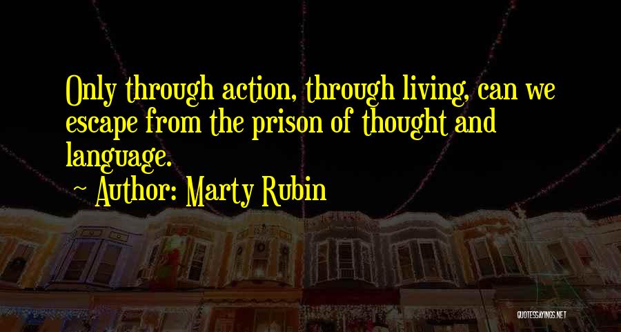 Marty Rubin Quotes: Only Through Action, Through Living, Can We Escape From The Prison Of Thought And Language.