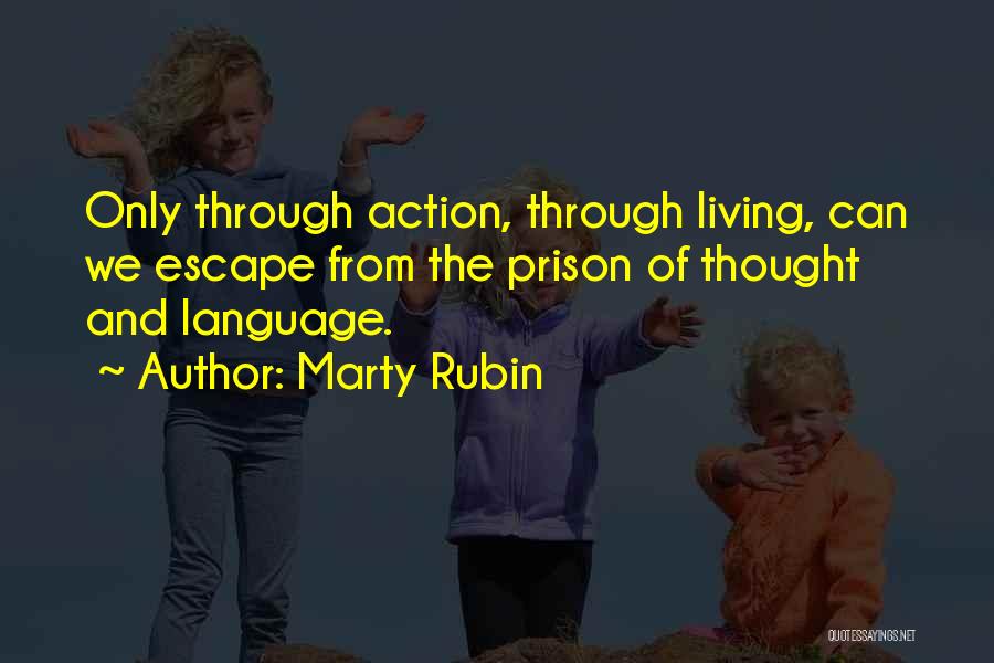 Marty Rubin Quotes: Only Through Action, Through Living, Can We Escape From The Prison Of Thought And Language.