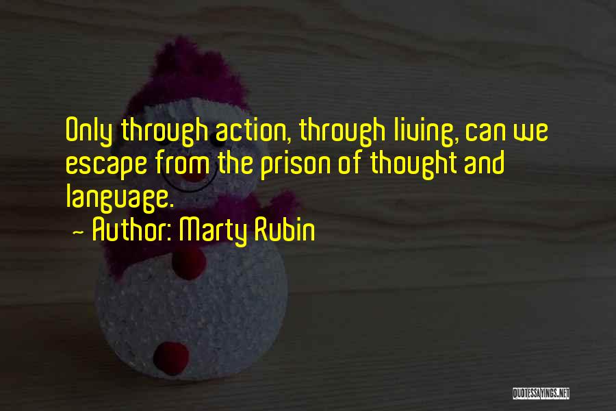 Marty Rubin Quotes: Only Through Action, Through Living, Can We Escape From The Prison Of Thought And Language.