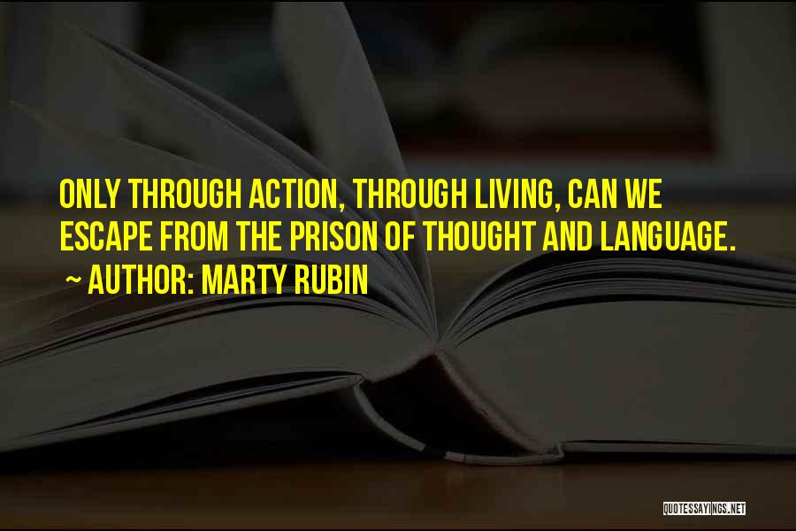 Marty Rubin Quotes: Only Through Action, Through Living, Can We Escape From The Prison Of Thought And Language.