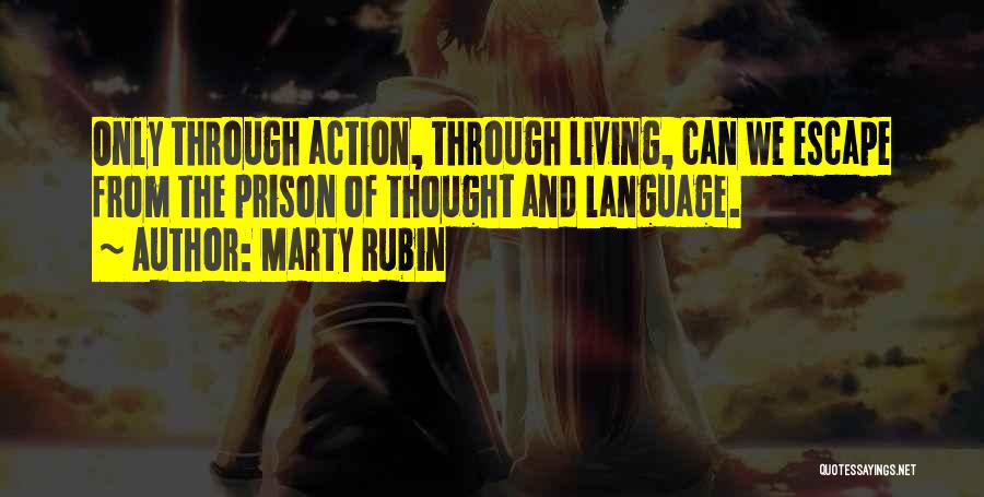 Marty Rubin Quotes: Only Through Action, Through Living, Can We Escape From The Prison Of Thought And Language.