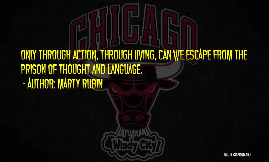 Marty Rubin Quotes: Only Through Action, Through Living, Can We Escape From The Prison Of Thought And Language.