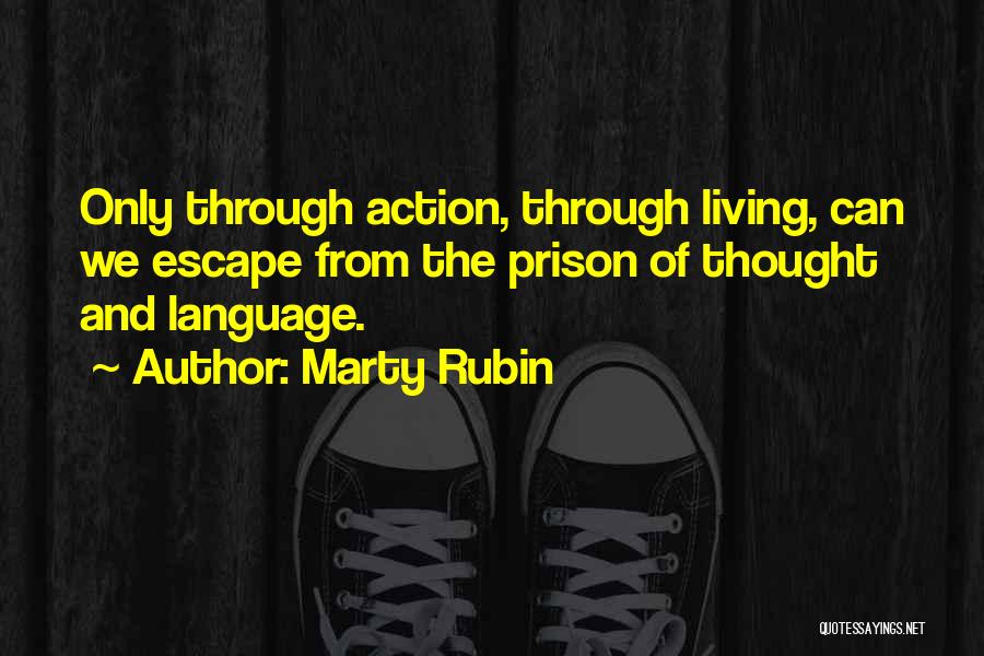 Marty Rubin Quotes: Only Through Action, Through Living, Can We Escape From The Prison Of Thought And Language.