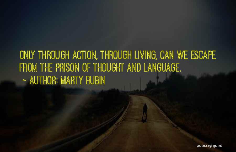 Marty Rubin Quotes: Only Through Action, Through Living, Can We Escape From The Prison Of Thought And Language.