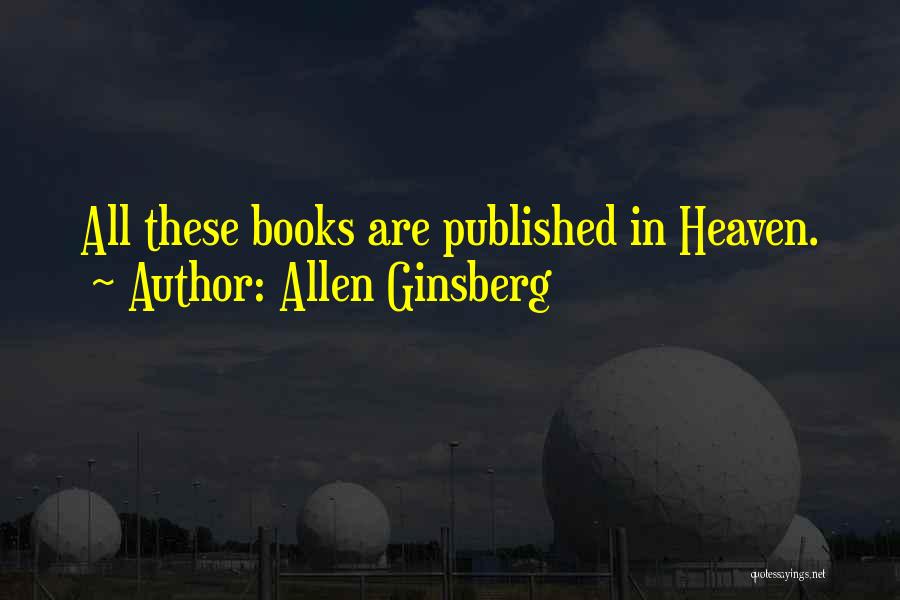 Allen Ginsberg Quotes: All These Books Are Published In Heaven.