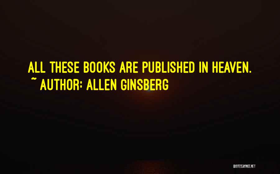 Allen Ginsberg Quotes: All These Books Are Published In Heaven.