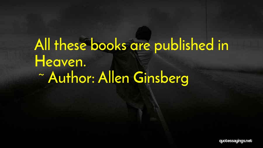 Allen Ginsberg Quotes: All These Books Are Published In Heaven.