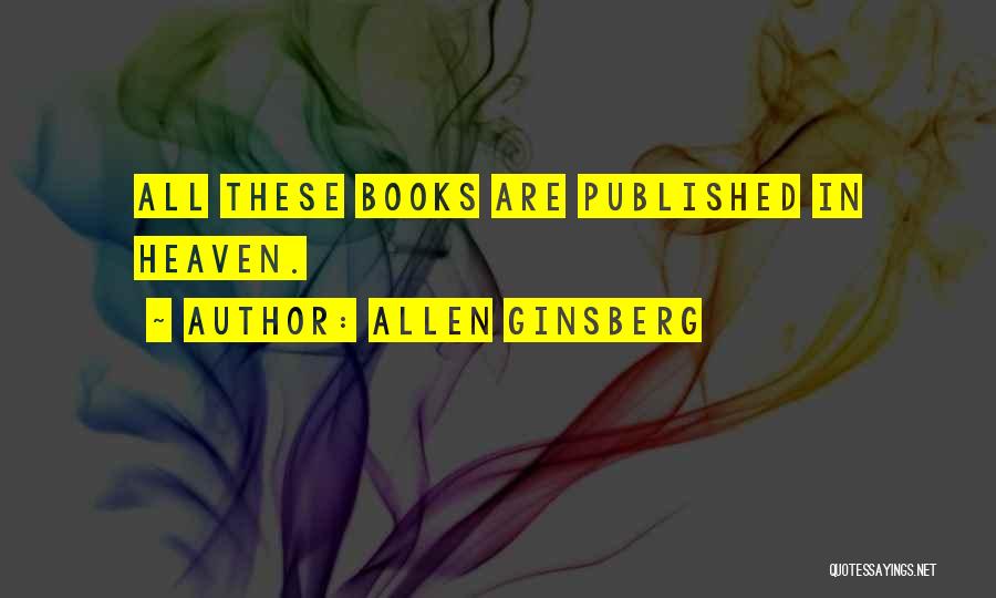 Allen Ginsberg Quotes: All These Books Are Published In Heaven.