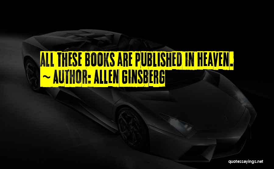 Allen Ginsberg Quotes: All These Books Are Published In Heaven.