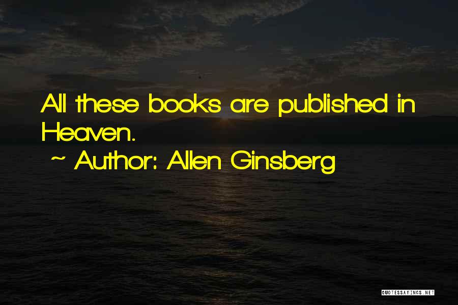 Allen Ginsberg Quotes: All These Books Are Published In Heaven.