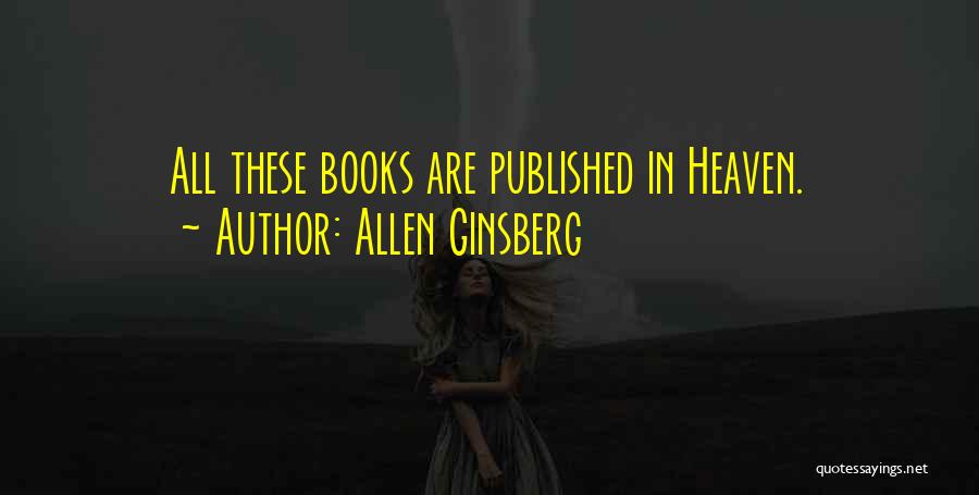 Allen Ginsberg Quotes: All These Books Are Published In Heaven.