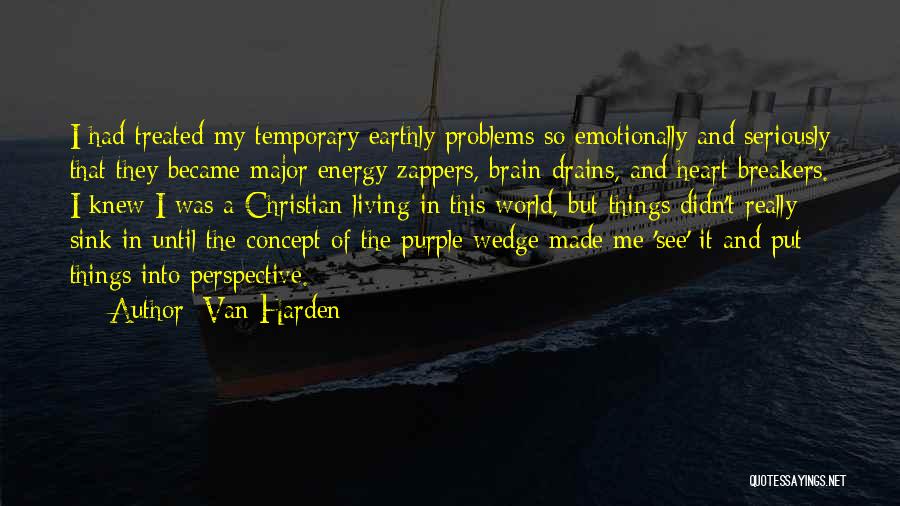 Van Harden Quotes: I Had Treated My Temporary Earthly Problems So Emotionally And Seriously That They Became Major Energy Zappers, Brain Drains, And