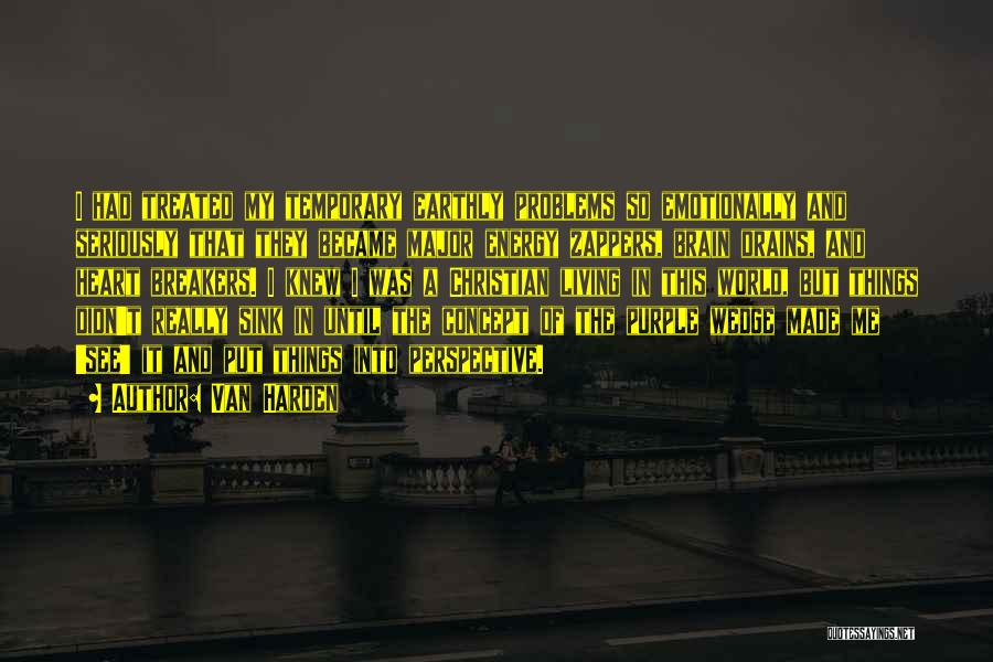 Van Harden Quotes: I Had Treated My Temporary Earthly Problems So Emotionally And Seriously That They Became Major Energy Zappers, Brain Drains, And