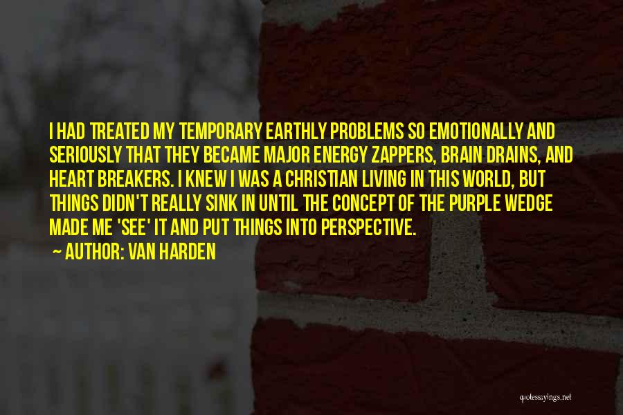 Van Harden Quotes: I Had Treated My Temporary Earthly Problems So Emotionally And Seriously That They Became Major Energy Zappers, Brain Drains, And