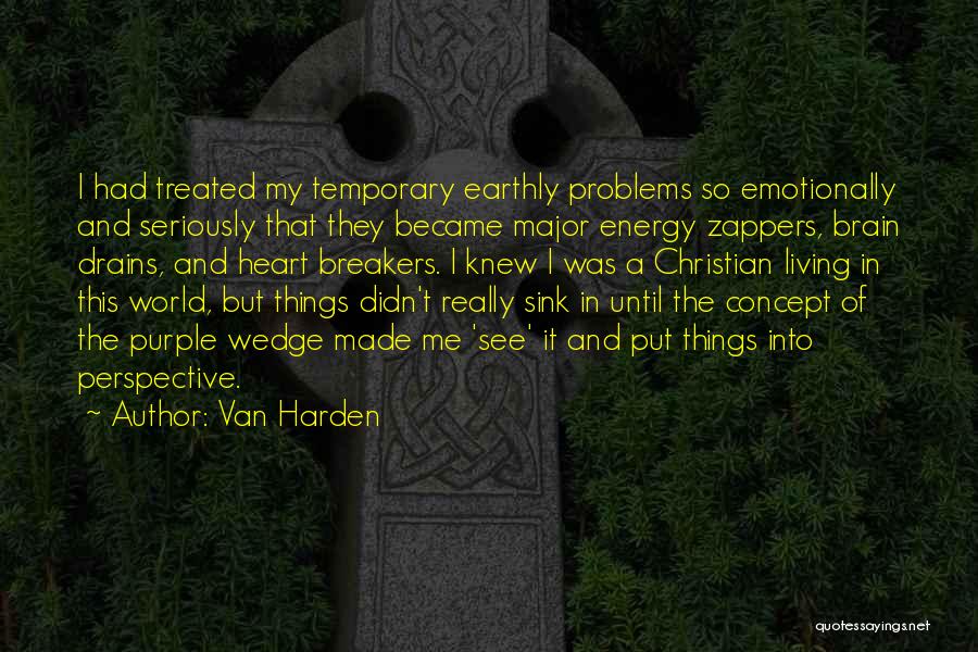 Van Harden Quotes: I Had Treated My Temporary Earthly Problems So Emotionally And Seriously That They Became Major Energy Zappers, Brain Drains, And