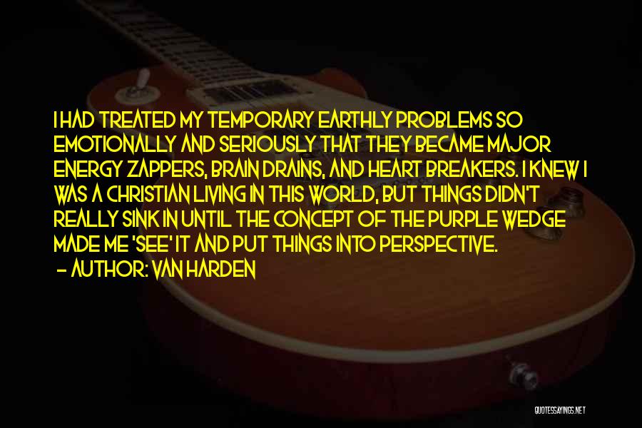 Van Harden Quotes: I Had Treated My Temporary Earthly Problems So Emotionally And Seriously That They Became Major Energy Zappers, Brain Drains, And