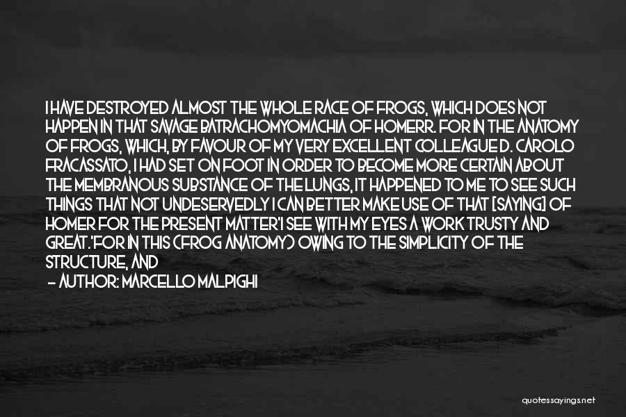 Marcello Malpighi Quotes: I Have Destroyed Almost The Whole Race Of Frogs, Which Does Not Happen In That Savage Batrachomyomachia Of Homerr. For