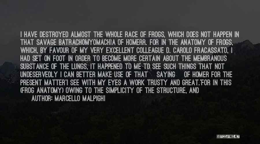 Marcello Malpighi Quotes: I Have Destroyed Almost The Whole Race Of Frogs, Which Does Not Happen In That Savage Batrachomyomachia Of Homerr. For