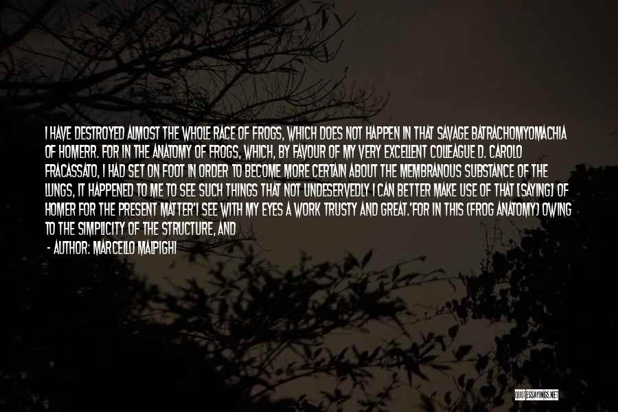 Marcello Malpighi Quotes: I Have Destroyed Almost The Whole Race Of Frogs, Which Does Not Happen In That Savage Batrachomyomachia Of Homerr. For