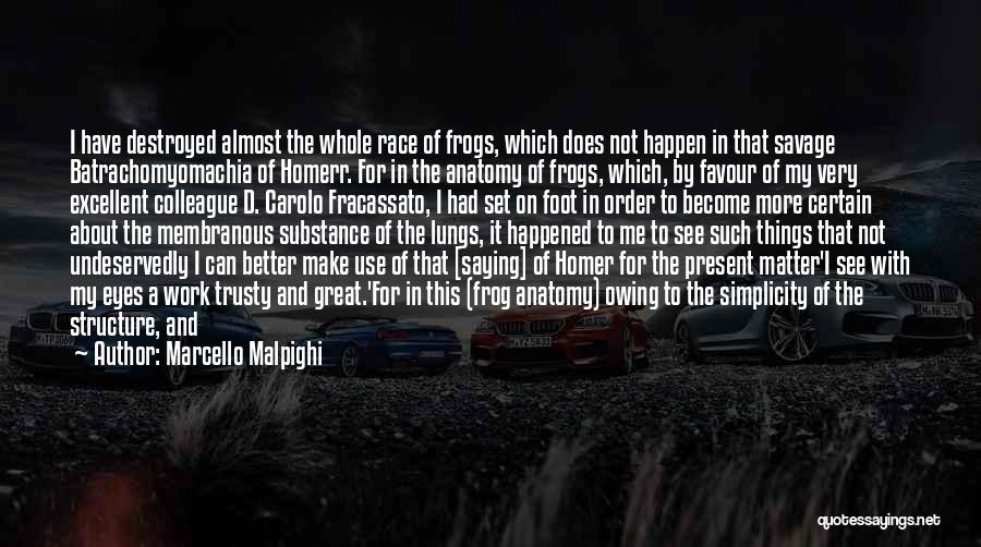 Marcello Malpighi Quotes: I Have Destroyed Almost The Whole Race Of Frogs, Which Does Not Happen In That Savage Batrachomyomachia Of Homerr. For